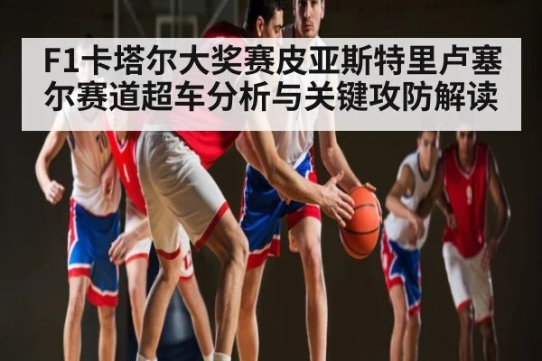F1卡塔尔大奖赛皮亚斯特里卢塞尔赛道超车分析与关键攻防解读