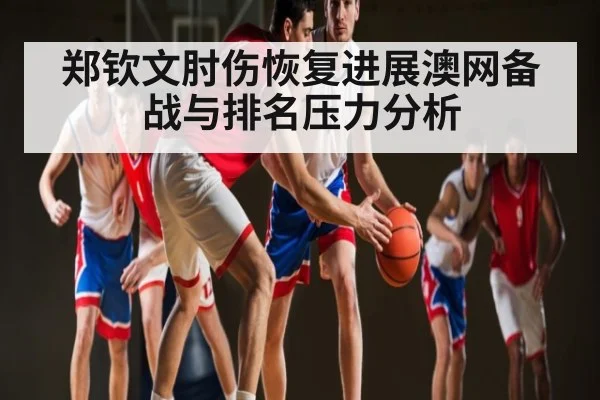 郑钦文肘伤恢复进展澳网备战与排名压力分析