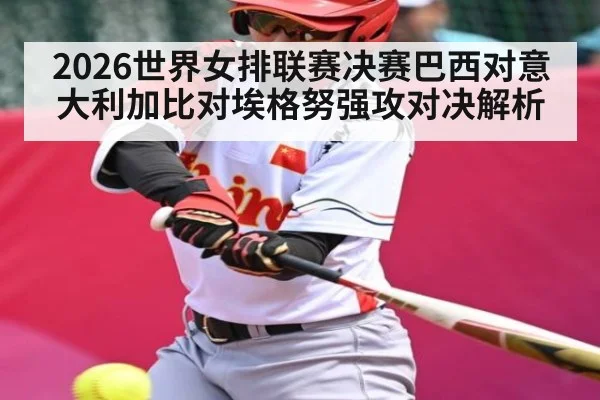 2026世界女排联赛决赛巴西对意大利加比对埃格努强攻对决解析